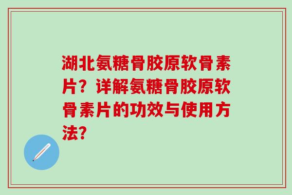 湖北氨糖骨胶原软骨素片?详解氨糖骨胶原软骨素片的功效与使用方法?-第1张图片-氨糖科普网 湖北氨糖骨胶原软骨素片?详解氨糖骨胶原软骨素片的功效与使用方法?-第1张图片-氨糖科普网