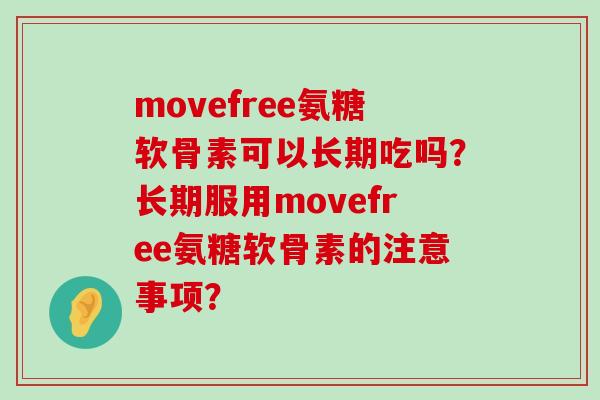 movefree氨糖软骨素可以长期吃吗?长期服用movefree氨糖软骨素的注意事项?-第1张图片-氨糖科普网 movefree氨糖软骨素可以长期吃吗?长期服用movefree氨糖软骨素的注意事项?-第1张图片-氨糖科普网