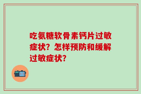 吃氨糖软骨素钙片过敏症状？怎样预防和缓解过敏症状？-第1张图片-氨糖科普网