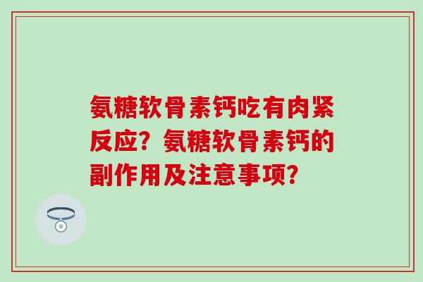 氨糖软骨素钙吃有肉紧反应?氨糖软骨素钙的副作用及注意事项?-第1张图片-氨糖科普网 氨糖软骨素钙吃有肉紧反应?氨糖软骨素钙的副作用及注意事项?-第1张图片-氨糖科普网
