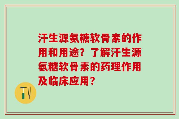 汗生源氨糖软骨素的作用和用途？了解汗生源氨糖软骨素的药理作用及临床应用？-第1张图片-氨糖科普网