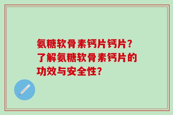 氨糖软骨素钙片钙片?了解氨糖软骨素钙片的功效与安全性?-第1张图片-氨糖科普网 氨糖软骨素钙片钙片?了解氨糖软骨素钙片的功效与安全性?-第1张图片-氨糖科普网