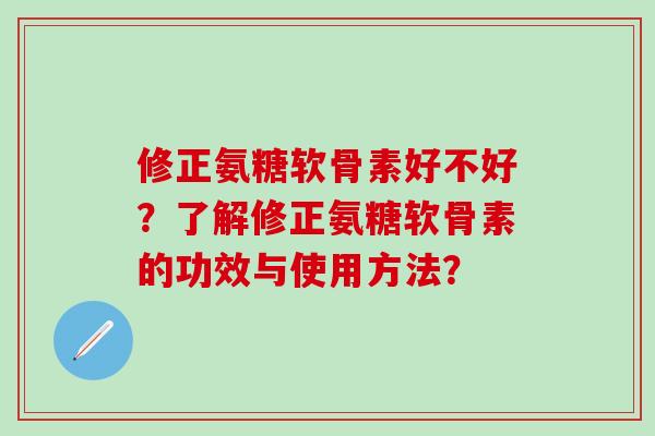 修正氨糖软骨素好不好?了解修正氨糖软骨素的功效与使用方法?-第1张图片-氨糖科普网 修正氨糖软骨素好不好?了解修正氨糖软骨素的功效与使用方法?-第1张图片-氨糖科普网