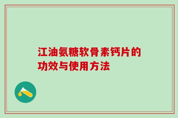 江油氨糖软骨素钙片的功效与使用方法-第1张图片-氨糖科普网 江油氨糖软骨素钙片的功效与使用方法-第1张图片-氨糖科普网