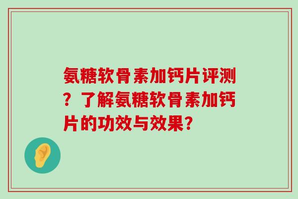 氨糖软骨素加钙片评测?了解氨糖软骨素加钙片的功效与效果?-第1张图片-氨糖科普网 氨糖软骨素加钙片评测?了解氨糖软骨素加钙片的功效与效果?-第1张图片-氨糖科普网