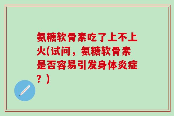 氨糖软骨素吃了上不上火(试问,氨糖软骨素是否容易引发身体炎症?)-第1张图片-氨糖科普网 氨糖软骨素吃了上不上火(试问,氨糖软骨素是否容易引发身体炎症?)-第1张图片-氨糖科普网