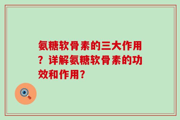 氨糖软骨素的三大作用?详解氨糖软骨素的功效和作用?-第1张图片-氨糖科普网 氨糖软骨素的三大作用?详解氨糖软骨素的功效和作用?-第1张图片-氨糖科普网