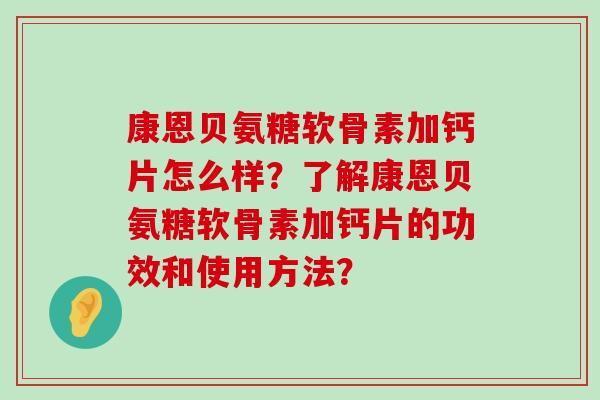 康恩贝氨糖软骨素加钙片怎么样?了解康恩贝氨糖软骨素加钙片的功效和使用方法?-第1张图片-氨糖科普网 康恩贝氨糖软骨素加钙片怎么样?了解康恩贝氨糖软骨素加钙片的功效和使用方法?-第1张图片-氨糖科普网