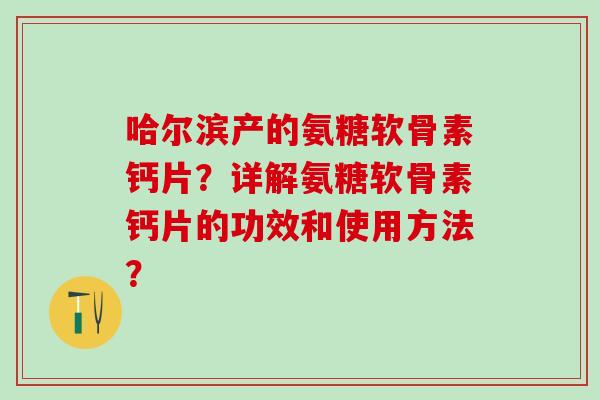 哈尔滨产的氨糖软骨素钙片？详解氨糖软骨素钙片的功效和使用方法？-第1张图片-氨糖科普网
