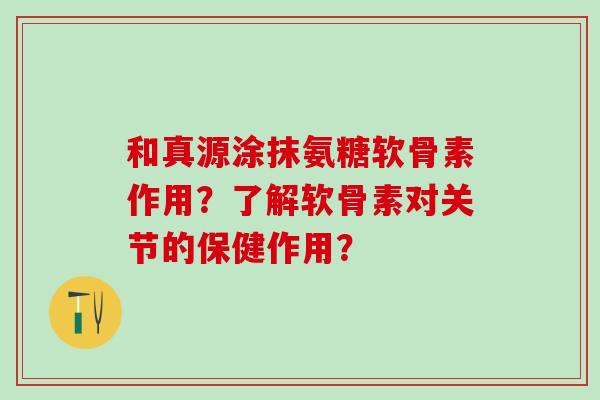 和真源涂抹氨糖软骨素作用?了解软骨素对关节的保健作用?-第1张图片-氨糖科普网 和真源涂抹氨糖软骨素作用?了解软骨素对关节的保健作用?-第1张图片-氨糖科普网