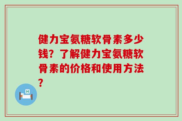 健力宝氨糖软骨素多少钱?了解健力宝氨糖软骨素的价格和使用方法?-第1张图片-氨糖科普网 健力宝氨糖软骨素多少钱?了解健力宝氨糖软骨素的价格和使用方法?-第1张图片-氨糖科普网