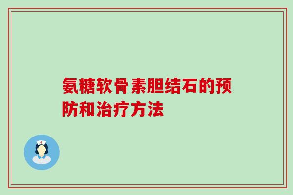 氨糖软骨素胆结石的预防和治疗方法-第1张图片-氨糖科普网 氨糖软骨素胆结石的预防和治疗方法-第1张图片-氨糖科普网