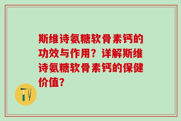 斯维诗氨糖软骨素钙的功效与作用?详解斯维诗氨糖软骨素钙的保健价值?-第1张图片-氨糖科普网 斯维诗氨糖软骨素钙的功效与作用?详解斯维诗氨糖软骨素钙的保健价值?-第1张图片-氨糖科普网