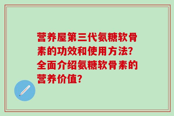 营养屋第三代氨糖软骨素的功效和使用方法?全面介绍氨糖软骨素的营养价值?-第1张图片-氨糖科普网 营养屋第三代氨糖软骨素的功效和使用方法?全面介绍氨糖软骨素的营养价值?-第1张图片-氨糖科普网