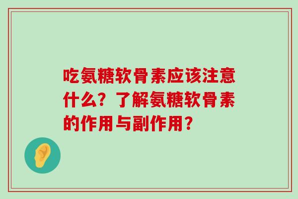 吃氨糖软骨素应该注意什么?了解氨糖软骨素的作用与副作用?-第1张图片-氨糖科普网 吃氨糖软骨素应该注意什么?了解氨糖软骨素的作用与副作用?-第1张图片-氨糖科普网