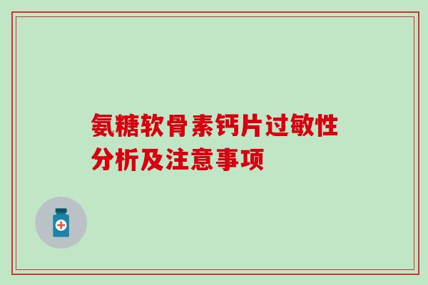 氨糖软骨素钙片过敏性分析及注意事项-第1张图片-氨糖科普网
