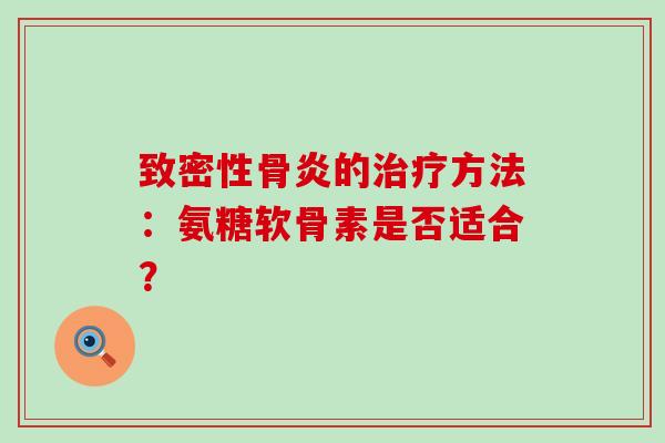 致密性骨炎的治疗方法:氨糖软骨素是否适合?-第1张图片-氨糖科普网 致密性骨炎的治疗方法:氨糖软骨素是否适合?-第1张图片-氨糖科普网