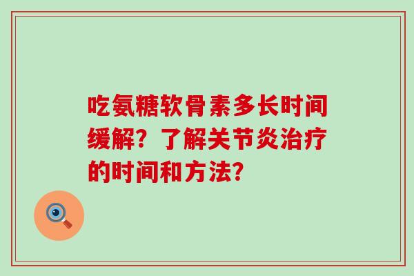 吃氨糖软骨素多长时间缓解?了解关节炎治疗的时间和方法?-第1张图片-氨糖科普网 吃氨糖软骨素多长时间缓解?了解关节炎治疗的时间和方法?-第1张图片-氨糖科普网