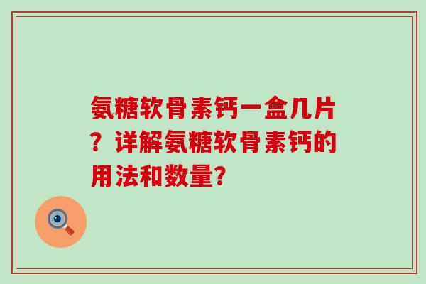氨糖软骨素钙一盒几片?详解氨糖软骨素钙的用法和数量?-第1张图片-氨糖科普网 氨糖软骨素钙一盒几片?详解氨糖软骨素钙的用法和数量?-第1张图片-氨糖科普网