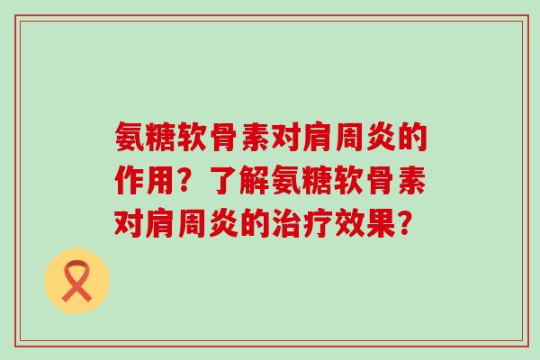 氨糖软骨素对肩周炎的作用?了解氨糖软骨素对肩周炎的治疗效果?-第1张图片-氨糖科普网 氨糖软骨素对肩周炎的作用?了解氨糖软骨素对肩周炎的治疗效果?-第1张图片-氨糖科普网