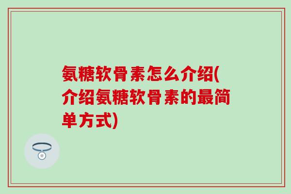 氨糖软骨素怎么介绍(介绍氨糖软骨素的最简单方式)-第1张图片-氨糖科普网 氨糖软骨素怎么介绍(介绍氨糖软骨素的最简单方式)-第1张图片-氨糖科普网