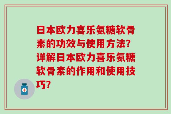 日本欧力喜乐氨糖软骨素的功效与使用方法？详解日本欧力喜乐氨糖软骨素的作用和使用技巧？-第1张图片-氨糖科普网