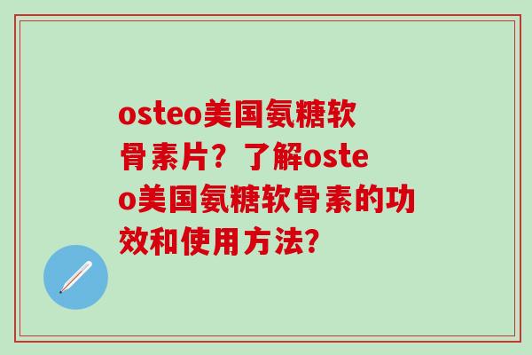 osteo美国氨糖软骨素片?了解osteo美国氨糖软骨素的功效和使用方法?-第1张图片-氨糖科普网 osteo美国氨糖软骨素片?了解osteo美国氨糖软骨素的功效和使用方法?-第1张图片-氨糖科普网