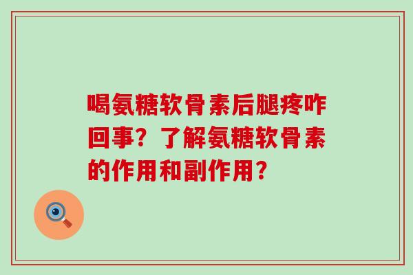喝氨糖软骨素后腿疼咋回事？了解氨糖软骨素的作用和副作用？-第1张图片-氨糖科普网