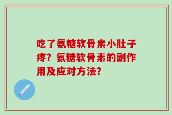 吃了氨糖软骨素小肚子疼?氨糖软骨素的副作用及应对方法?-第1张图片-氨糖科普网 吃了氨糖软骨素小肚子疼?氨糖软骨素的副作用及应对方法?-第1张图片-氨糖科普网