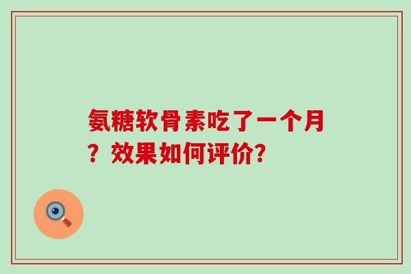 氨糖软骨素吃了一个月?效果如何评价?-第1张图片-氨糖科普网 氨糖软骨素吃了一个月?效果如何评价?-第1张图片-氨糖科普网