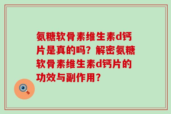 氨糖软骨素维生素d钙片是真的吗?解密氨糖软骨素维生素d钙片的功效与副作用?-第1张图片-氨糖科普网 氨糖软骨素维生素d钙片是真的吗?解密氨糖软骨素维生素d钙片的功效与副作用?-第1张图片-氨糖科普网