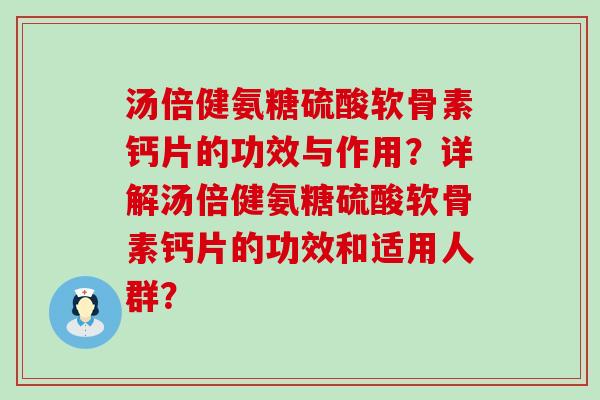 汤倍健氨糖硫酸软骨素钙片的功效与作用?详解汤倍健氨糖硫酸软骨素钙片的功效和适用人群?-第1张图片-氨糖科普网 汤倍健氨糖硫酸软骨素钙片的功效与作用?详解汤倍健氨糖硫酸软骨素钙片的功效和适用人群?-第1张图片-氨糖科普网