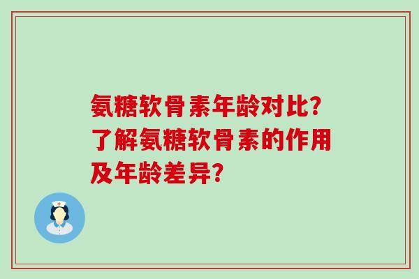 氨糖软骨素年龄对比?了解氨糖软骨素的作用及年龄差异?-第1张图片-氨糖科普网 氨糖软骨素年龄对比?了解氨糖软骨素的作用及年龄差异?-第1张图片-氨糖科普网