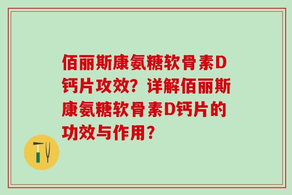 佰丽斯康氨糖软骨素D钙片攻效？详解佰丽斯康氨糖软骨素D钙片的功效与作用？-第1张图片-氨糖科普网