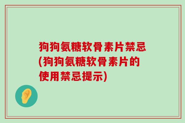 狗狗氨糖软骨素片禁忌(狗狗氨糖软骨素片的使用禁忌提示)-第1张图片-氨糖科普网 狗狗氨糖软骨素片禁忌(狗狗氨糖软骨素片的使用禁忌提示)-第1张图片-氨糖科普网