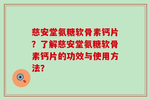 慈安堂氨糖软骨素钙片？了解慈安堂氨糖软骨素钙片的功效与使用方法？-第1张图片-氨糖科普网