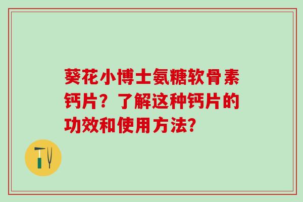 葵花小博士氨糖软骨素钙片?了解这种钙片的功效和使用方法?-第1张图片-氨糖科普网 葵花小博士氨糖软骨素钙片?了解这种钙片的功效和使用方法?-第1张图片-氨糖科普网