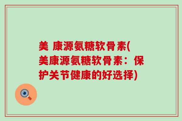 美 康源氨糖软骨素(美康源氨糖软骨素:保护关节健康的好选择)-第1张图片-氨糖科普网 美 康源氨糖软骨素(美康源氨糖软骨素:保护关节健康的好选择)-第1张图片-氨糖科普网