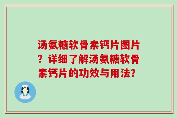 汤氨糖软骨素钙片图片?详细了解汤氨糖软骨素钙片的功效与用法?-第1张图片-氨糖科普网 汤氨糖软骨素钙片图片?详细了解汤氨糖软骨素钙片的功效与用法?-第1张图片-氨糖科普网