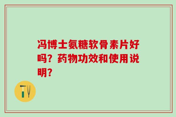 冯博士氨糖软骨素片好吗?药物功效和使用说明?-第1张图片-氨糖科普网 冯博士氨糖软骨素片好吗?药物功效和使用说明?-第1张图片-氨糖科普网