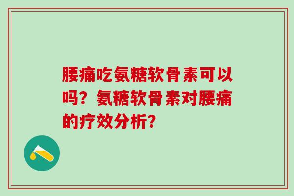 腰痛吃氨糖软骨素可以吗？氨糖软骨素对腰痛的疗效分析？-第1张图片-氨糖科普网