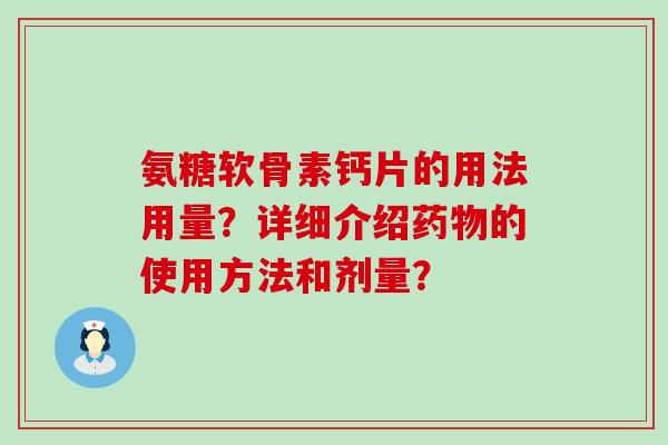 氨糖软骨素钙片的用法用量?详细介绍药物的使用方法和剂量?-第1张图片-氨糖科普网 氨糖软骨素钙片的用法用量?详细介绍药物的使用方法和剂量?-第1张图片-氨糖科普网