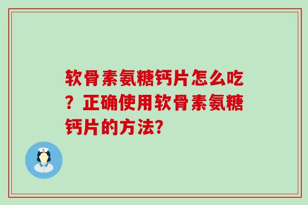 软骨素氨糖钙片怎么吃?正确使用软骨素氨糖钙片的方法?-第1张图片-氨糖科普网 软骨素氨糖钙片怎么吃?正确使用软骨素氨糖钙片的方法?-第1张图片-氨糖科普网