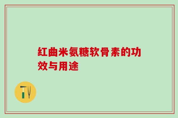 红曲米氨糖软骨素的功效与用途-第1张图片-氨糖科普网 红曲米氨糖软骨素的功效与用途-第1张图片-氨糖科普网