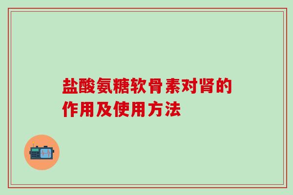 盐酸氨糖软骨素对肾的作用及使用方法-第1张图片-氨糖科普网