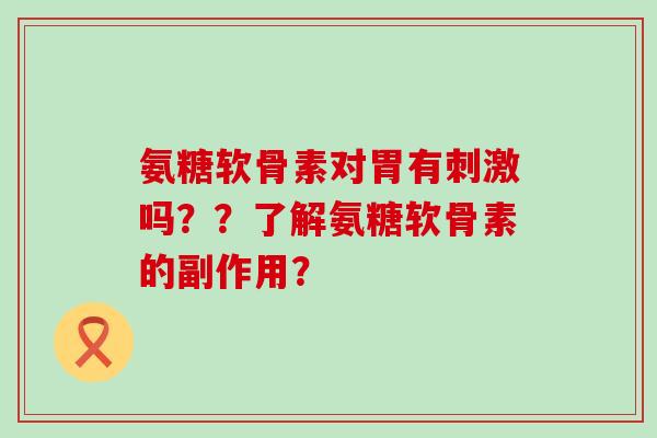 氨糖软骨素对胃有刺激吗??了解氨糖软骨素的副作用?-第1张图片-氨糖科普网 氨糖软骨素对胃有刺激吗??了解氨糖软骨素的副作用?-第1张图片-氨糖科普网