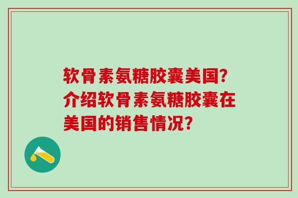 软骨素氨糖胶囊美国?介绍软骨素氨糖胶囊在美国的销售情况?-第1张图片-氨糖科普网 软骨素氨糖胶囊美国?介绍软骨素氨糖胶囊在美国的销售情况?-第1张图片-氨糖科普网