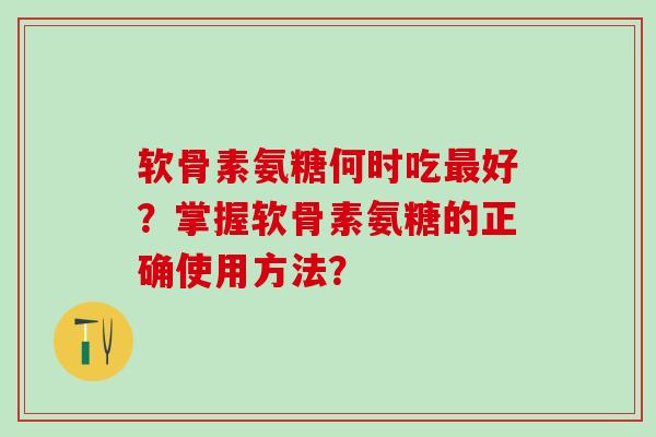 软骨素氨糖何时吃最好?掌握软骨素氨糖的正确使用方法?-第1张图片-氨糖科普网 软骨素氨糖何时吃最好?掌握软骨素氨糖的正确使用方法?-第1张图片-氨糖科普网