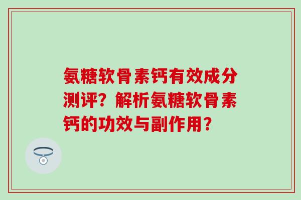氨糖软骨素钙有效成分测评？解析氨糖软骨素钙的功效与副作用？-第1张图片-氨糖科普网
