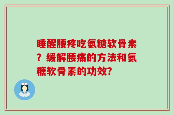 睡醒腰疼吃氨糖软骨素?缓解腰痛的方法和氨糖软骨素的功效?-第1张图片-氨糖科普网 睡醒腰疼吃氨糖软骨素?缓解腰痛的方法和氨糖软骨素的功效?-第1张图片-氨糖科普网